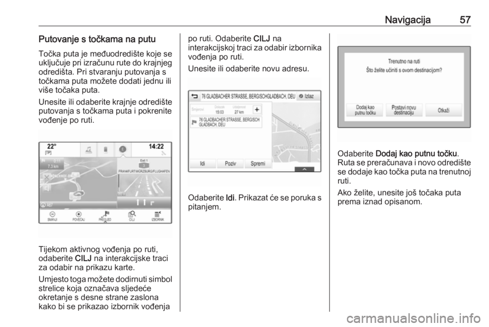 OPEL INSIGNIA 2016.5  Priručnik za Infotainment (in Croatian) Navigacija57Putovanje s točkama na putu
Točka puta je međuodredište koje se
uključuje pri izračunu rute do krajnjeg odredišta. Pri stvaranju putovanja s
točkama puta možete dodati jednu ili v