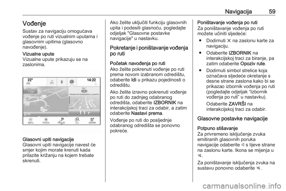 OPEL INSIGNIA 2016.5  Priručnik za Infotainment (in Croatian) Navigacija59Vođenje
Sustav za navigaciju omogućava
vođenje po ruti vizualnim uputama i
glasovnim upitima (glasovno
navođenje).Vizualne upute
Vizualne upute prikazuju se na
zaslonima.Glasovni upiti