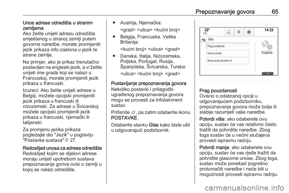 OPEL INSIGNIA 2016.5  Priručnik za Infotainment (in Croatian) Prepoznavanje govora65Unos adrese odredišta u stranim
zemljama
Ako želite unijeti adresu odredišta
smještenog u stranoj zemlji putem
govorne naredbe, morate promijeniti
jezik prikaza info-zaslona 