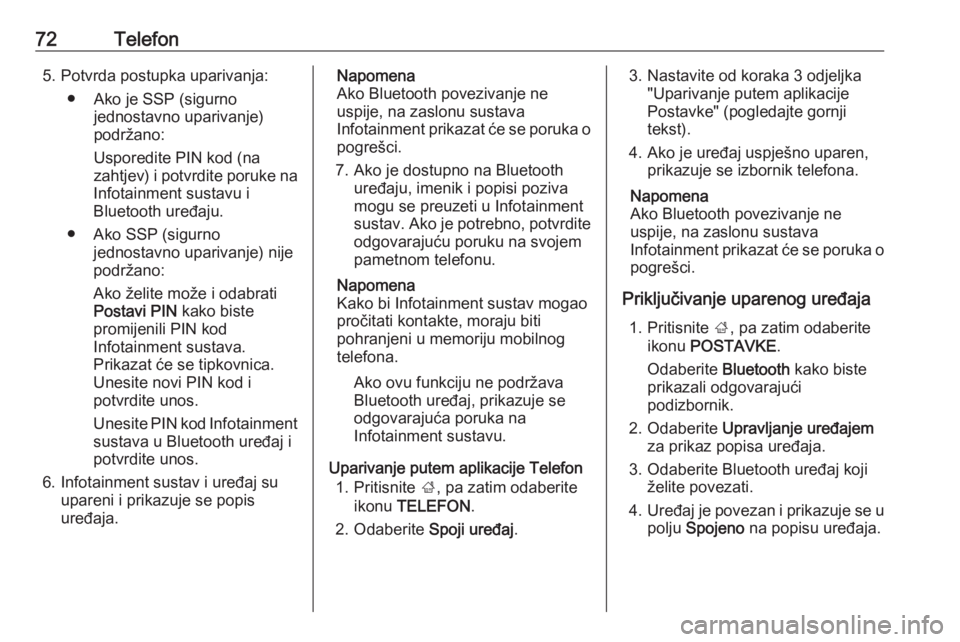 OPEL INSIGNIA 2016.5  Priručnik za Infotainment (in Croatian) 72Telefon5. Potvrda postupka uparivanja:● Ako je SSP (sigurno jednostavno uparivanje)
podržano:
Usporedite PIN kod (na
zahtjev) i potvrdite poruke na
Infotainment sustavu i
Bluetooth uređaju.
● 
