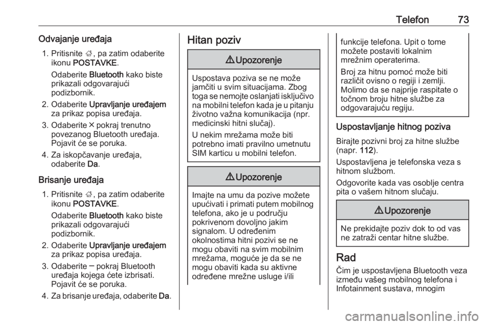 OPEL INSIGNIA 2016.5  Priručnik za Infotainment (in Croatian) Telefon73Odvajanje uređaja1. Pritisnite  ;, pa zatim odaberite
ikonu  POSTAVKE .
Odaberite  Bluetooth kako biste
prikazali odgovarajući
podizbornik.
2. Odaberite  Upravljanje uređajem
za prikaz pop