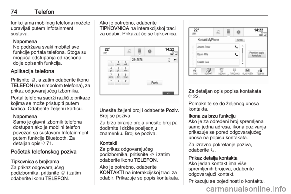 OPEL INSIGNIA 2016.5  Priručnik za Infotainment (in Croatian) 74Telefonfunkcijama mobilnog telefona možete
upravljati putem Infotainment
sustava.
Napomena
Ne podržava svaki mobitel sve
funkcije portala telefona. Stoga su
moguća odstupanja od raspona
dolje opi