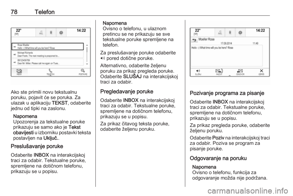OPEL INSIGNIA 2016.5  Priručnik za Infotainment (in Croatian) 78Telefon
Ako ste primili novu tekstualnu
poruku, pojavit će se poruka. Za
ulazak u aplikaciju  TEKST, odaberite
jednu od tipki na zaslonu.
Napomena
Upozorenja za tekstualne poruke
prikazuju se samo 
