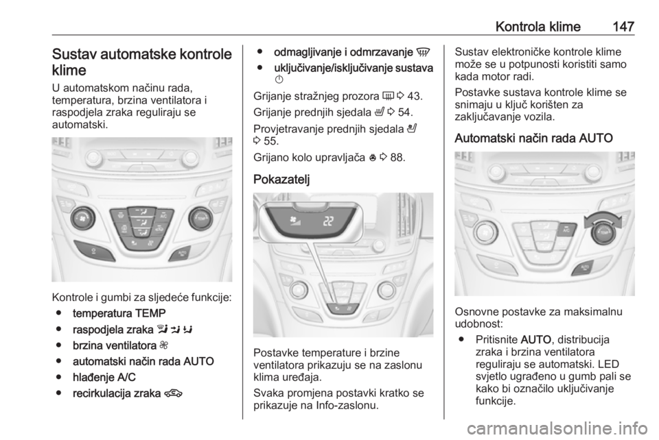OPEL INSIGNIA 2016.5  Priručnik za vlasnika (in Croatian) Kontrola klime147Sustav automatske kontrole
klime
U automatskom načinu rada,
temperatura, brzina ventilatora i
raspodjela zraka reguliraju se
automatski.
Kontrole i gumbi za sljedeće funkcije:
● t