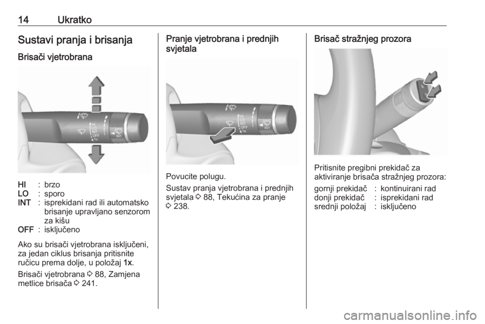 OPEL INSIGNIA 2016.5  Priručnik za vlasnika (in Croatian) 14UkratkoSustavi pranja i brisanja
Brisači vjetrobranaHI:brzoLO:sporoINT:isprekidani rad ili automatsko
brisanje upravljano senzorom
za kišuOFF:isključeno
Ako su brisači vjetrobrana isključeni, z