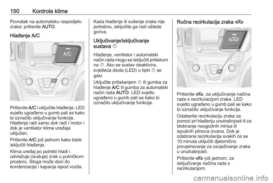 OPEL INSIGNIA 2016.5  Priručnik za vlasnika (in Croatian) 150Kontrola klimePovratak na automatsku raspodjelu
zraka: pritisnite  AUTO.
Hlađenje A/C
Pritisnite  A/C i uključite hlađenje. LED
svjetlo ugrađeno u gumb pali se kako
bi označilo uključivanje f