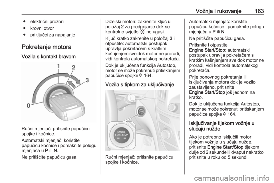 OPEL INSIGNIA 2016.5  Priručnik za vlasnika (in Croatian) Vožnja i rukovanje163● električni prozori
● krovni otvor
● priključci za napajanje
Pokretanje motora
Vozila s kontakt bravom
Ručni mjenjač: pritisnite papučicu
spojke i kočnice.
Automatsk