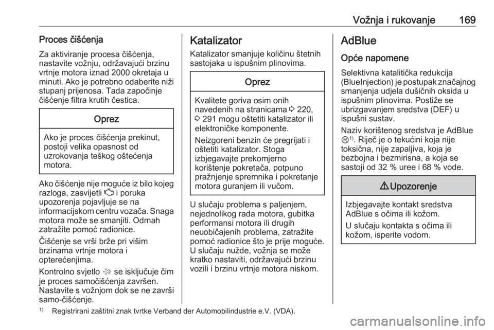 OPEL INSIGNIA 2016.5  Priručnik za vlasnika (in Croatian) Vožnja i rukovanje169Proces čišćenja
Za aktiviranje procesa čišćenja,
nastavite vožnju, održavajući brzinu
vrtnje motora iznad 2000 okretaja u
minuti. Ako je potrebno odaberite niži stupanj