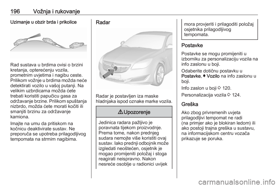 OPEL INSIGNIA 2016.5  Priručnik za vlasnika (in Croatian) 196Vožnja i rukovanjeUzimanje u obzir brda i prikolice
Rad sustava u brdima ovisi o brzini
kretanja, opterećenju vozila,
prometnim uvjetima i nagibu ceste. Prilikom vožnje u brdima možda neće
det