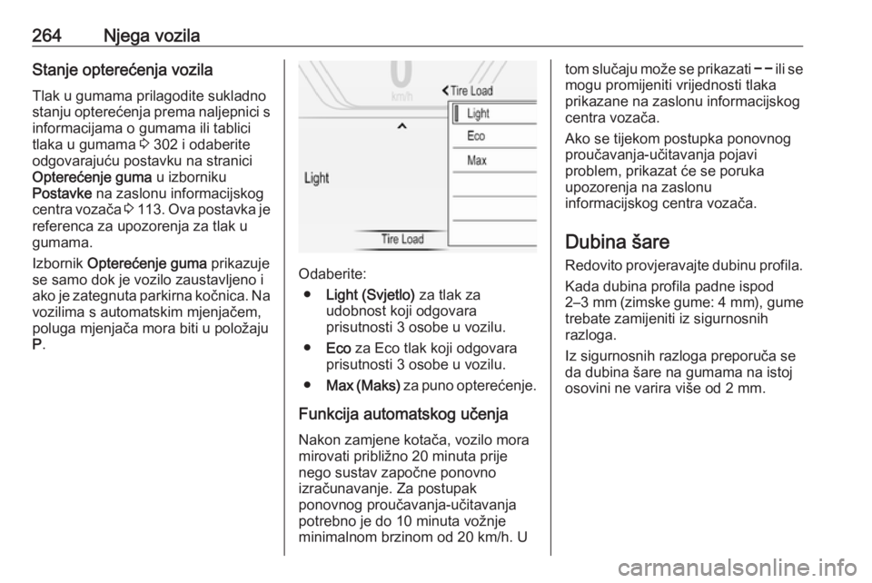 OPEL INSIGNIA 2016.5  Priručnik za vlasnika (in Croatian) 264Njega vozilaStanje opterećenja vozilaTlak u gumama prilagodite sukladno
stanju opterećenja prema naljepnici s informacijama o gumama ili tablici
tlaka u gumama  3 302 i odaberite
odgovarajuću po