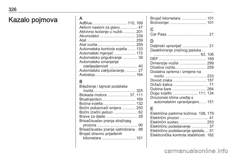 OPEL INSIGNIA 2016.5  Priručnik za vlasnika (in Croatian) 326Kazalo pojmovaAAdBlue ................................ 110, 169
Aktivni nasloni za glavu ................47
Aktvivno kočenje u nuždi ............201
Akumulator  ................................ 2