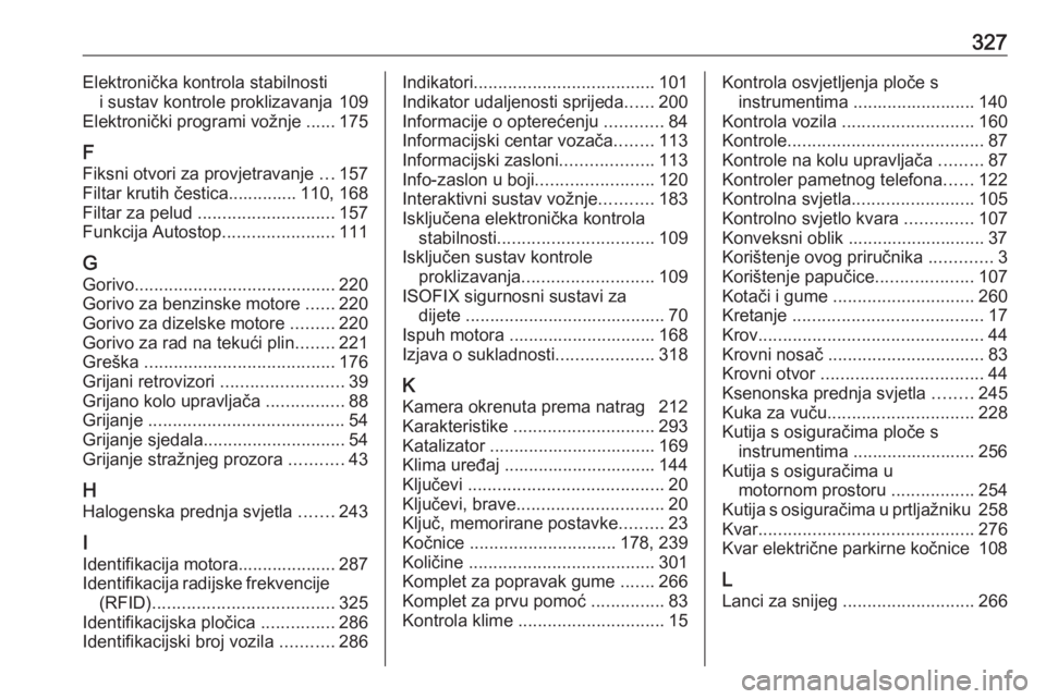 OPEL INSIGNIA 2016.5  Priručnik za vlasnika (in Croatian) 327Elektronička kontrola stabilnostii sustav kontrole proklizavanja 109
Elektronički programi vožnje ...... 175
F
Fiksni otvori za provjetravanje  ...157
Filtar krutih čestica.............. 110, 1