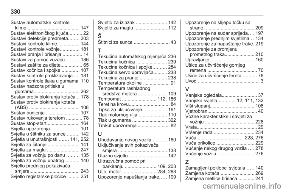 OPEL INSIGNIA 2016.5  Priručnik za vlasnika (in Croatian) 330Sustav automatske kontroleklime  ....................................... 147
Sustav elektroničkog ključa ..........22
Sustavi detekcije predmeta ........203
Sustavi kontrole klime................