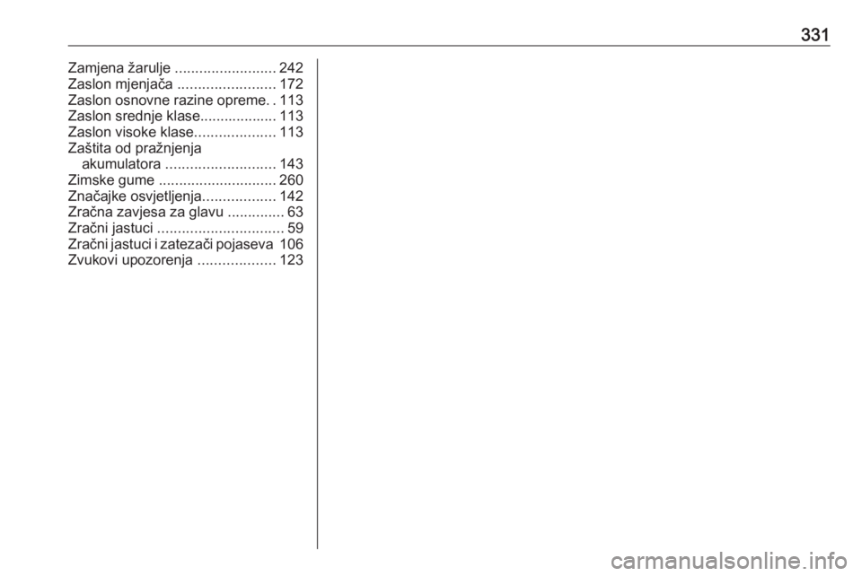 OPEL INSIGNIA 2016.5  Priručnik za vlasnika (in Croatian) 331Zamjena žarulje .........................242
Zaslon mjenjača  ........................172
Zaslon osnovne razine opreme ..113
Zaslon srednje klase................... 113
Zaslon visoke klase ......
