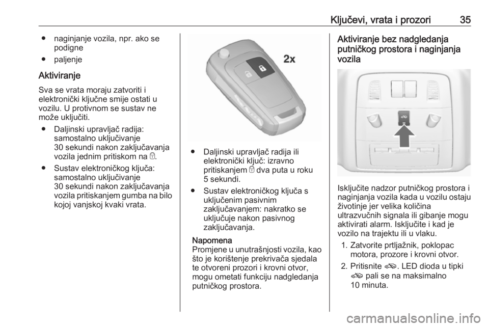 OPEL INSIGNIA 2016.5  Priručnik za vlasnika (in Croatian) Ključevi, vrata i prozori35● naginjanje vozila, npr. ako sepodigne
● paljenje
Aktiviranje Sva se vrata moraju zatvoriti i
elektronički ključne smije ostati u
vozilu. U protivnom se sustav ne
mo