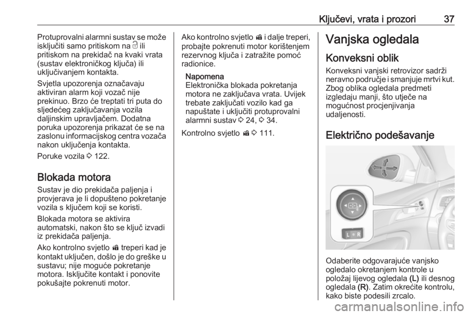 OPEL INSIGNIA 2016.5  Priručnik za vlasnika (in Croatian) Ključevi, vrata i prozori37Protuprovalni alarmni sustav se može
isključiti samo pritiskom na  c ili
pritiskom na prekidač na kvaki vrata (sustav elektroničkog ključa) ili
uključivanjem kontakta