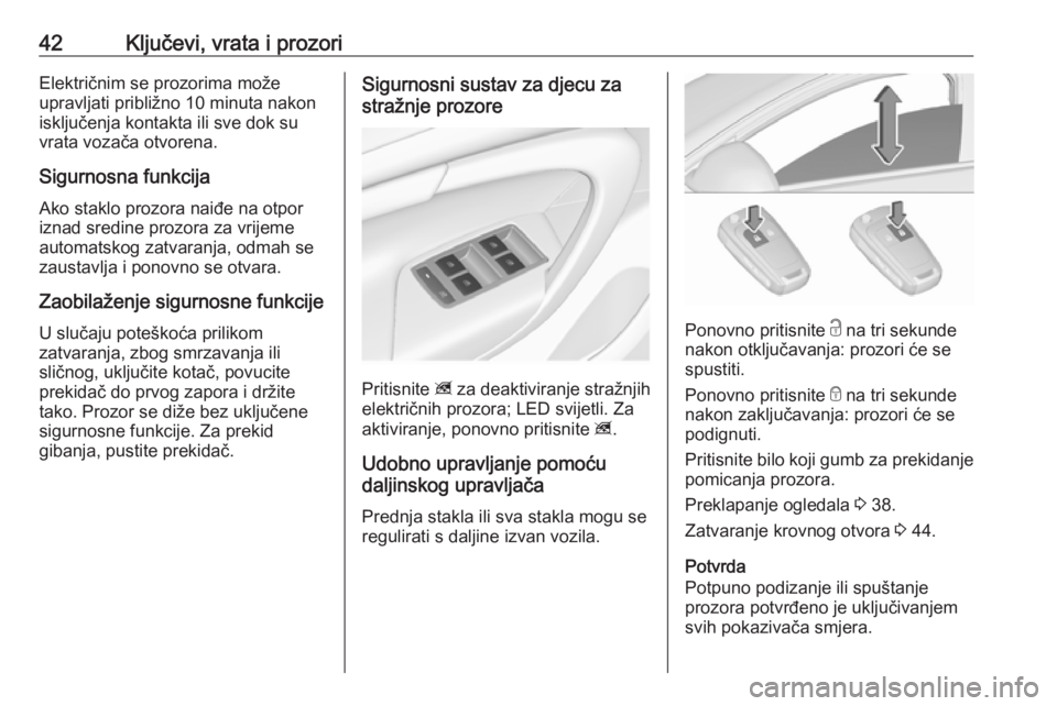 OPEL INSIGNIA 2016.5  Priručnik za vlasnika (in Croatian) 42Ključevi, vrata i prozoriElektričnim se prozorima može
upravljati približno 10 minuta nakon
isključenja kontakta ili sve dok su
vrata vozača otvorena.
Sigurnosna funkcija Ako staklo prozora na
