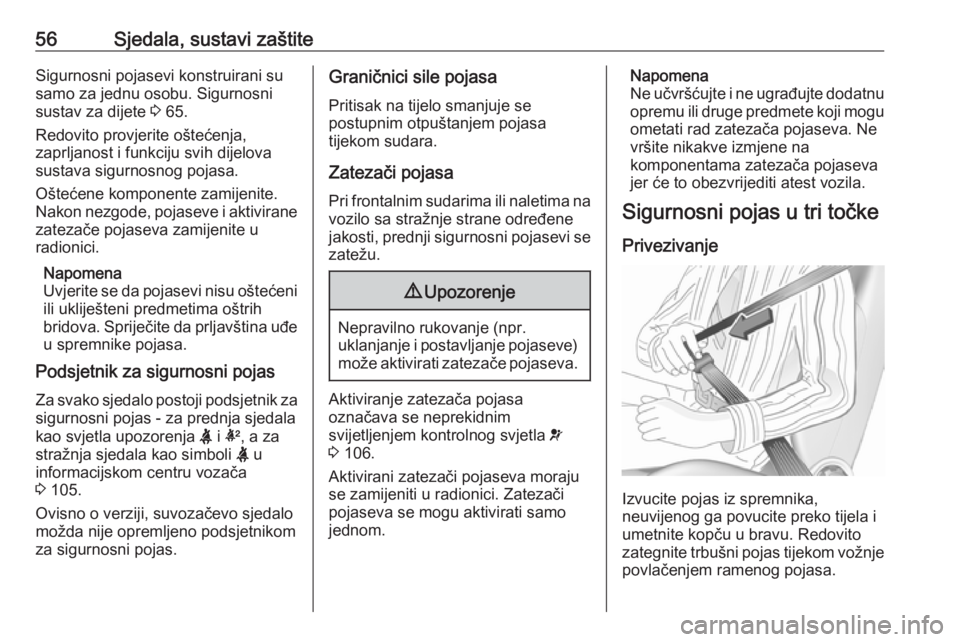 OPEL INSIGNIA 2016.5  Priručnik za vlasnika (in Croatian) 56Sjedala, sustavi zaštiteSigurnosni pojasevi konstruirani su
samo za jednu osobu. Sigurnosni
sustav za dijete  3 65.
Redovito provjerite oštećenja,
zaprljanost i funkciju svih dijelova
sustava sig