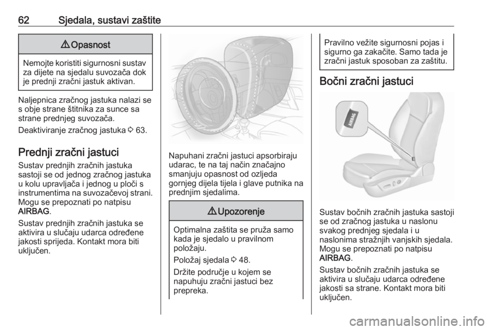 OPEL INSIGNIA 2016.5  Priručnik za vlasnika (in Croatian) 62Sjedala, sustavi zaštite9Opasnost
Nemojte koristiti sigurnosni sustav
za dijete na sjedalu suvozača dok
je prednji zračni jastuk aktivan.
Naljepnica zračnog jastuka nalazi se
s obje strane štit