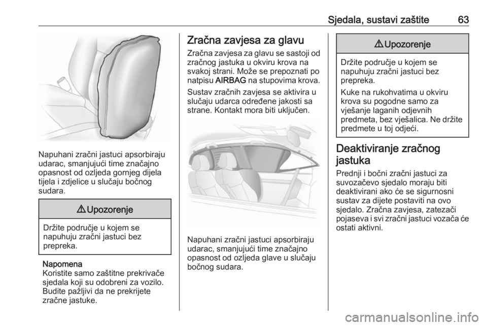 OPEL INSIGNIA 2016.5  Priručnik za vlasnika (in Croatian) Sjedala, sustavi zaštite63
Napuhani zračni jastuci apsorbiraju
udarac, smanjujući time značajno
opasnost od ozljeda gornjeg dijela
tijela i zdjelice u slučaju bočnog
sudara.
9 Upozorenje
Držite
