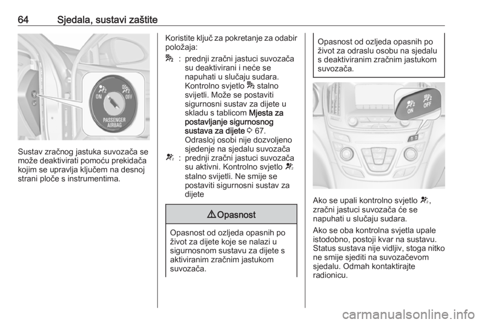OPEL INSIGNIA 2016.5  Priručnik za vlasnika (in Croatian) 64Sjedala, sustavi zaštite
Sustav zračnog jastuka suvozača se
može deaktivirati pomoću prekidača
kojim se upravlja ključem na desnoj
strani ploče s instrumentima.
Koristite ključ za pokretanj