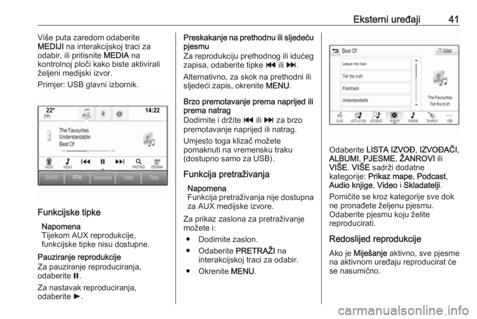 OPEL INSIGNIA 2017  Priručnik za Infotainment (in Croatian) Eksterni uređaji41Više puta zaredom odaberite
MEDIJI  na interakcijskoj traci za
odabir, ili pritisnite  MEDIA na
kontrolnoj ploči kako biste aktivirali željeni medijski izvor.
Primjer: USB glavni