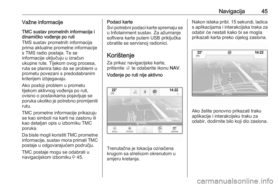 OPEL INSIGNIA 2017  Priručnik za Infotainment (in Croatian) Navigacija45Važne informacije
TMC sustav prometnih informacija i
dinamičko vođenje po ruti
TMS sustav prometnih informacija
prima aktualne prometne informacije
s TMS radio postaja. Te se
informacij