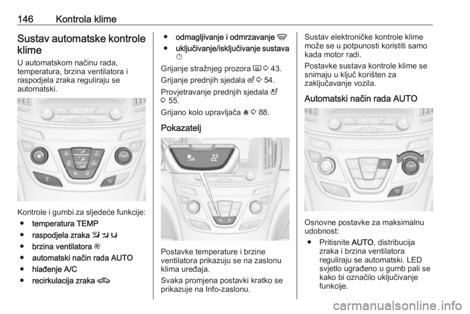 OPEL INSIGNIA 2017 Priručnik za vlasnika (in Croatian) 146Kontrola klimeSustav automatske kontrole
klime
U automatskom načinu rada,
temperatura, brzina ventilatora i
raspodjela zraka reguliraju se
automatski.
Kontrole i gumbi za sljedeće funkcije:
● t OPEL INSIGNIA 2017 Priručnik za vlasnika (in Croatian) 146Kontrola klimeSustav automatske kontrole
klime
U automatskom načinu rada,
temperatura, brzina ventilatora i
raspodjela zraka reguliraju se
automatski.
Kontrole i gumbi za sljedeće funkcije:
● t