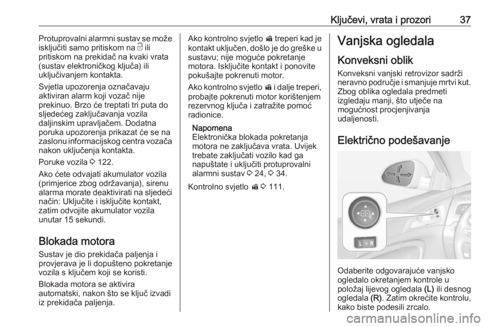 OPEL INSIGNIA 2017  Priručnik za vlasnika (in Croatian) Ključevi, vrata i prozori37Protuprovalni alarmni sustav se može
isključiti samo pritiskom na  c ili
pritiskom na prekidač na kvaki vrata (sustav elektroničkog ključa) ili
uključivanjem kontakta