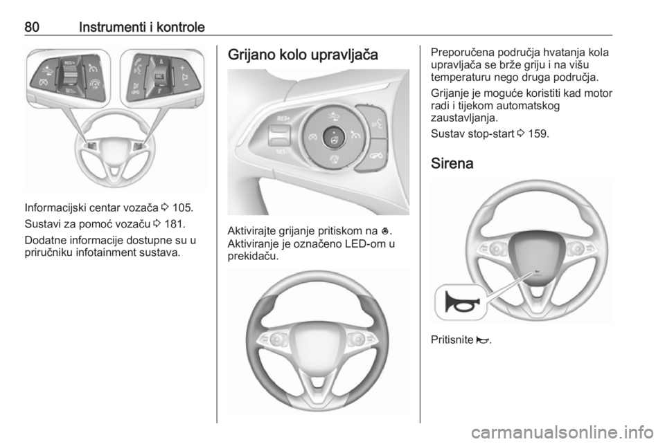 OPEL INSIGNIA BREAK 2017.5  Priručnik za vlasnika (in Croatian) 80Instrumenti i kontrole
Informacijski centar vozača 3 105.
Sustavi za pomoć vozaču  3 181.
Dodatne informacije dostupne su u
priručniku infotainment sustava.
Grijano kolo upravljača
Aktivirajte 
