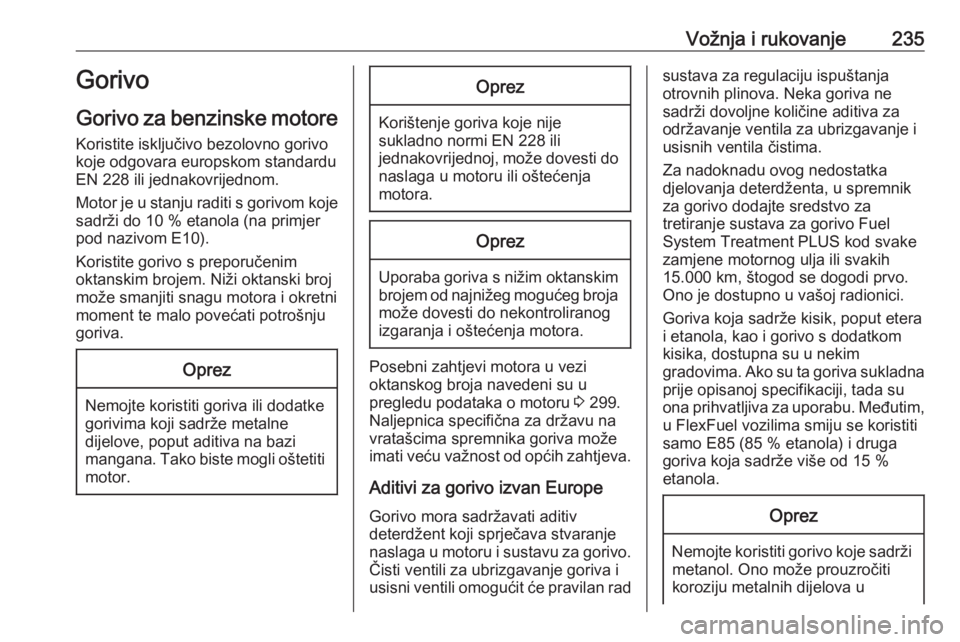 OPEL INSIGNIA BREAK 2017.75  Priručnik za vlasnika (in Croatian) Vožnja i rukovanje235Gorivo
Gorivo za benzinske motore
Koristite isključivo bezolovno gorivo
koje odgovara europskom standardu
EN 228 ili jednakovrijednom.
Motor je u stanju raditi s gorivom koje sa