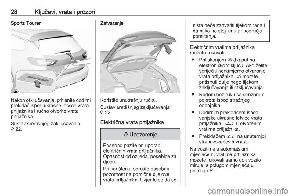 OPEL INSIGNIA BREAK 2017.75  Priručnik za vlasnika (in Croatian) 28Ključevi, vrata i prozoriSports Tourer
Nakon otključavanja, pritisnite dodirniprekidač ispod ukrasne letvice vrata
prtljažnika i ručno otvorite vrata
prtljažnika.
Sustav središnjeg zaključav