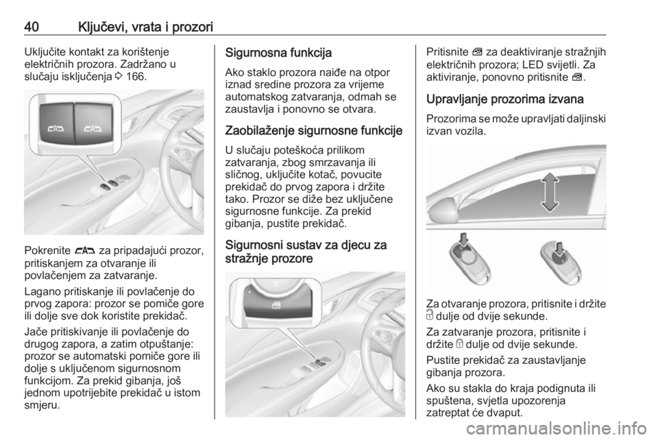 OPEL INSIGNIA BREAK 2017.75  Priručnik za vlasnika (in Croatian) 40Ključevi, vrata i prozoriUključite kontakt za korištenje
električnih prozora. Zadržano u
slučaju isključenja  3 166.
Pokrenite  # za pripadajući prozor,
pritiskanjem za otvaranje ili
povlač