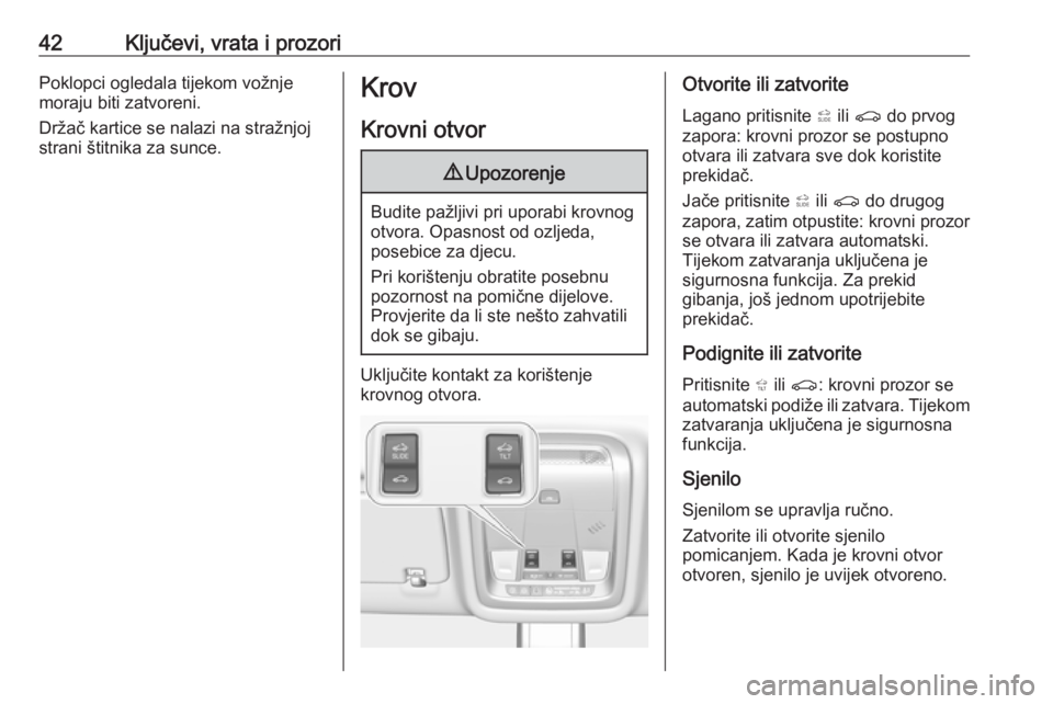 OPEL INSIGNIA BREAK 2017.75  Priručnik za vlasnika (in Croatian) 42Ključevi, vrata i prozoriPoklopci ogledala tijekom vožnje
moraju biti zatvoreni.
Držač kartice se nalazi na stražnjoj
strani štitnika za sunce.Krov
Krovni otvor9 Upozorenje
Budite pažljivi pr