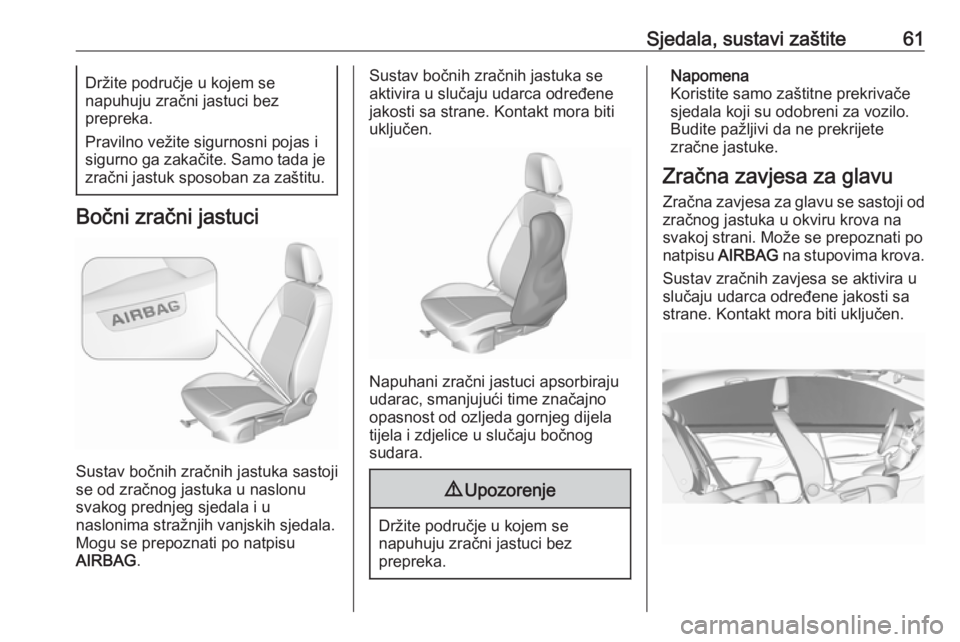 OPEL INSIGNIA BREAK 2017.75  Priručnik za vlasnika (in Croatian) Sjedala, sustavi zaštite61Držite područje u kojem se
napuhuju zračni jastuci bez
prepreka.
Pravilno vežite sigurnosni pojas i
sigurno ga zakačite. Samo tada je
zračni jastuk sposoban za zaštit
