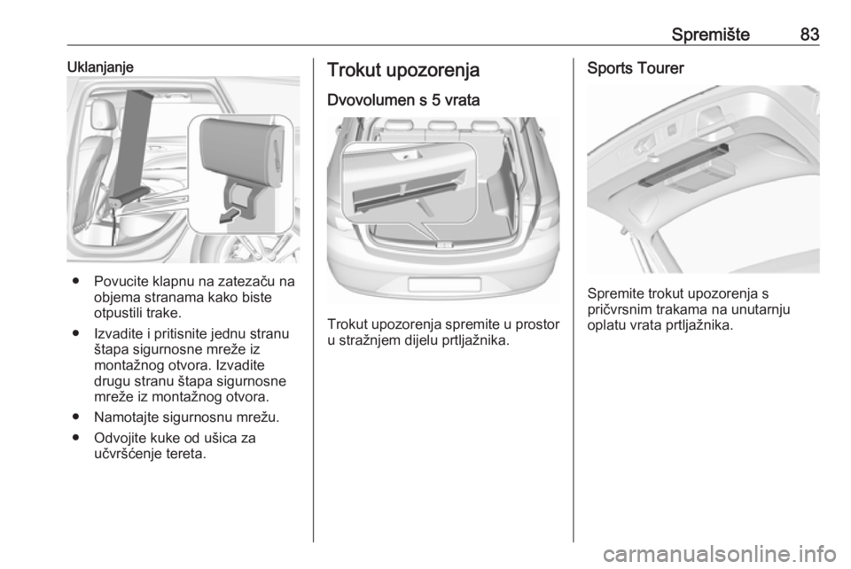 OPEL INSIGNIA BREAK 2017.75 Priručnik za vlasnika (in Croatian) Spremište83Uklanjanje
● Povucite klapnu na zatezaču naobjema stranama kako biste
otpustili trake.
● Izvadite i pritisnite jednu stranu štapa sigurnosne mreže iz
montažnog otvora. Izvadite
dru OPEL INSIGNIA BREAK 2017.75 Priručnik za vlasnika (in Croatian) Spremište83Uklanjanje
● Povucite klapnu na zatezaču naobjema stranama kako biste
otpustili trake.
● Izvadite i pritisnite jednu stranu štapa sigurnosne mreže iz
montažnog otvora. Izvadite
dru