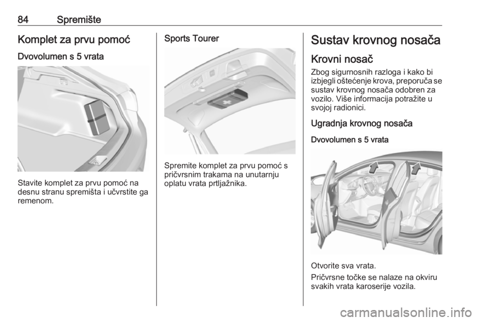 OPEL INSIGNIA BREAK 2017.75 Priručnik za vlasnika (in Croatian) 84SpremišteKomplet za prvu pomoć
Dvovolumen s 5 vrata
Stavite komplet za prvu pomoć na
desnu stranu spremišta i učvrstite ga
remenom.
Sports Tourer
Spremite komplet za prvu pomoć s
pričvrsnim t OPEL INSIGNIA BREAK 2017.75 Priručnik za vlasnika (in Croatian) 84SpremišteKomplet za prvu pomoć
Dvovolumen s 5 vrata
Stavite komplet za prvu pomoć na
desnu stranu spremišta i učvrstite ga
remenom.
Sports Tourer
Spremite komplet za prvu pomoć s
pričvrsnim t