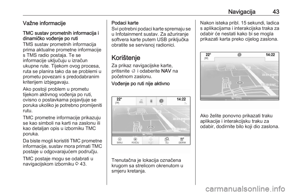 OPEL INSIGNIA BREAK 2018  Priručnik za Infotainment (in Croatian) Navigacija43Važne informacije
TMC sustav prometnih informacija i
dinamičko vođenje po ruti
TMS sustav prometnih informacija
prima aktualne prometne informacije
s TMS radio postaja. Te se
informacij
