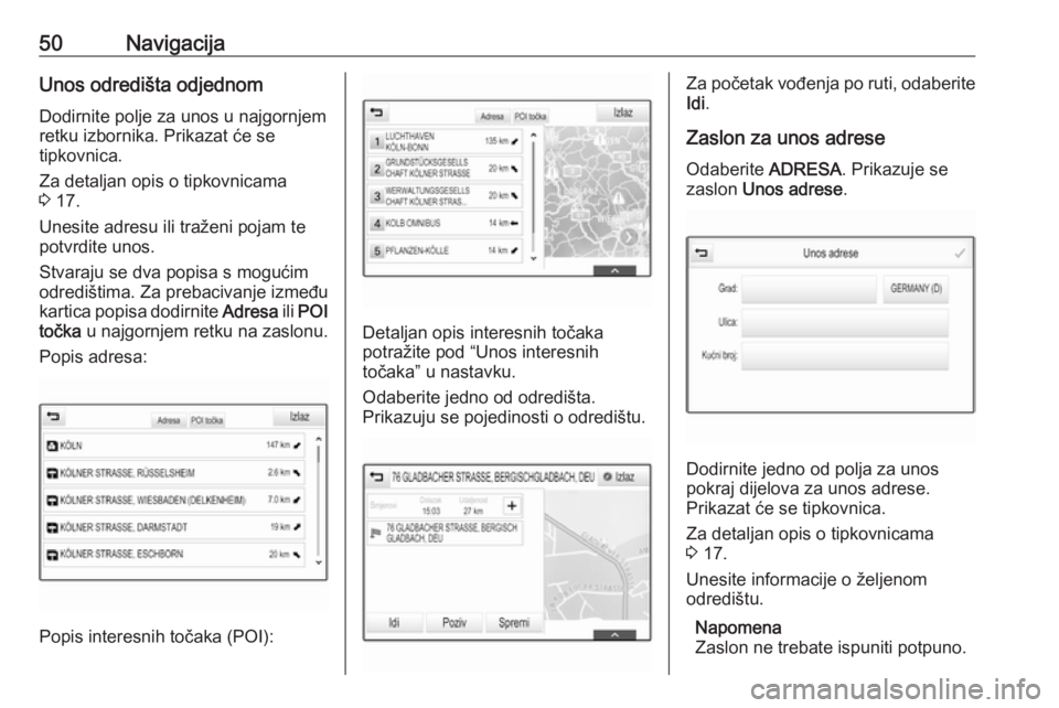 OPEL INSIGNIA BREAK 2018  Priručnik za Infotainment (in Croatian) 50NavigacijaUnos odredišta odjednom
Dodirnite polje za unos u najgornjem
retku izbornika. Prikazat će se
tipkovnica.
Za detaljan opis o tipkovnicama
3  17.
Unesite adresu ili traženi pojam te
potvr
