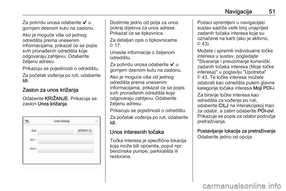 OPEL INSIGNIA BREAK 2018  Priručnik za Infotainment (in Croatian) Navigacija51Za potvrdu unosa odaberite 9 u
gornjem desnom kutu na zaslonu.
Ako je moguće više od jednog
odredišta prema unesenim
informacijama, prikazat će se popis svih pronađenih odredišta koj