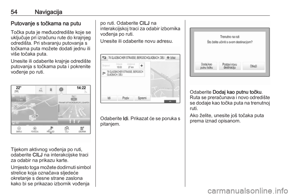 OPEL INSIGNIA BREAK 2018  Priručnik za Infotainment (in Croatian) 54NavigacijaPutovanje s točkama na putu
Točka puta je međuodredište koje se
uključuje pri izračunu rute do krajnjeg odredišta. Pri stvaranju putovanja s
točkama puta možete dodati jednu ili
v