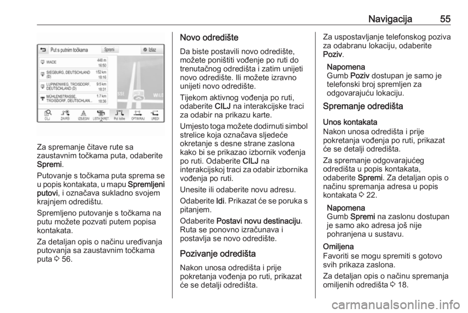 OPEL INSIGNIA BREAK 2018  Priručnik za Infotainment (in Croatian) Navigacija55
Za spremanje čitave rute sa
zaustavnim točkama puta, odaberite
Spremi .
Putovanje s točkama puta sprema se
u popis kontakata, u mapu  Spremljeni
putovi , i označava sukladno svojem
kr