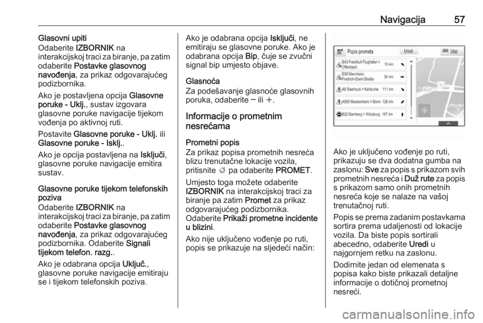 OPEL INSIGNIA BREAK 2018  Priručnik za Infotainment (in Croatian) Navigacija57Glasovni upiti
Odaberite  IZBORNIK  na
interakcijskoj traci za biranje, pa zatim
odaberite  Postavke glasovnog
navođenja , za prikaz odgovarajućeg
podizbornika.
Ako je postavljena opcija
