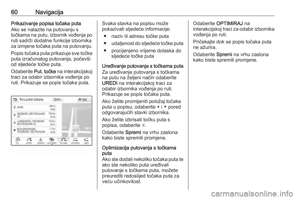 OPEL INSIGNIA BREAK 2018  Priručnik za Infotainment (in Croatian) 60NavigacijaPrikazivanje popisa točaka puta
Ako se nalazite na putovanju s
točkama na putu, izbornik vođenja po
ruti sadrži dodatne funkcije izbornika
za izmjene točaka puta na putovanju.
Popis t