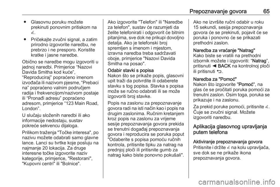 OPEL INSIGNIA BREAK 2018  Priručnik za Infotainment (in Croatian) Prepoznavanje govora65● Glasovnu poruku možeteprekinuti ponovnim pritiskom na
w .
● Pričekajte zvučni signal, a zatim prirodno izgovorite naredbu, ne
prebrzo i ne presporo. Koristite
kratke i j