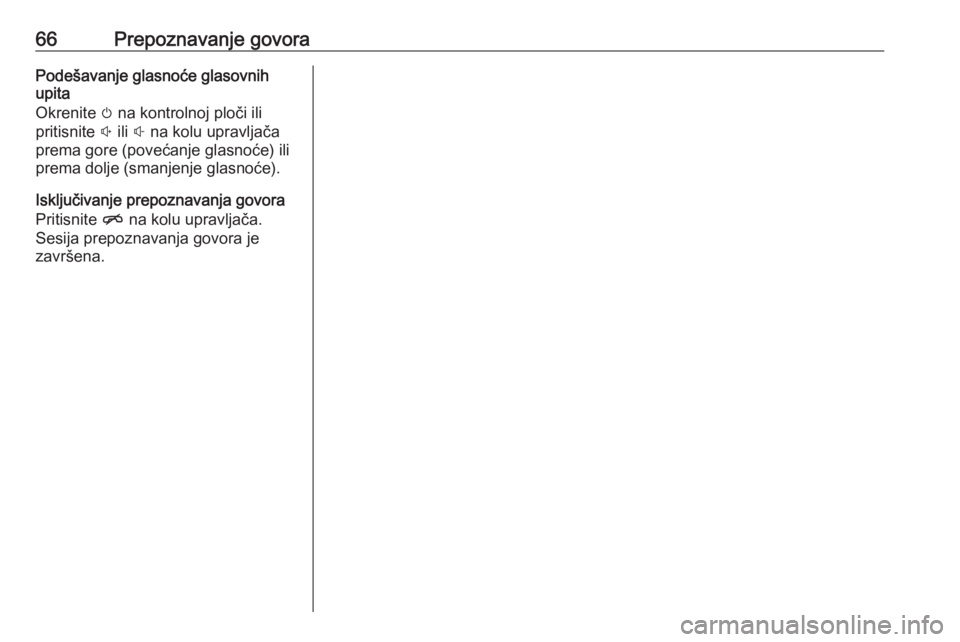 OPEL INSIGNIA BREAK 2018  Priručnik za Infotainment (in Croatian) 66Prepoznavanje govoraPodešavanje glasnoće glasovnih
upita
Okrenite  m na kontrolnoj ploči ili
pritisnite  ! ili  # na kolu upravljača
prema gore (povećanje glasnoće) ili
prema dolje (smanjenje 