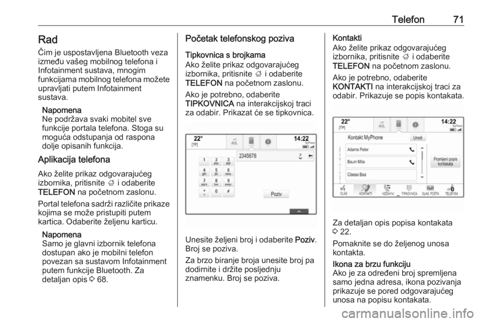 OPEL INSIGNIA BREAK 2018  Priručnik za Infotainment (in Croatian) Telefon71RadČim je uspostavljena Bluetooth veza
između vašeg mobilnog telefona i
Infotainment sustava, mnogim
funkcijama mobilnog telefona možete
upravljati putem Infotainment
sustava.
Napomena
Ne