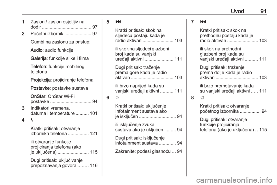 OPEL INSIGNIA BREAK 2018  Priručnik za Infotainment (in Croatian) Uvod911Zaslon / zaslon osjetljiv na
dodir ...................................... 97
2 Početni izbornik ..................... 97
Gumbi na zaslonu za pristup:
Audio : audio funkcije
Galerija : funkcije