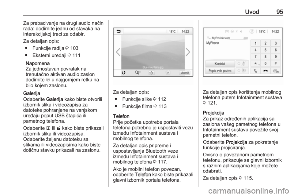 OPEL INSIGNIA BREAK 2018  Priručnik za Infotainment (in Croatian) Uvod95Za prebacivanje na drugi audio načinrada: dodirnite jednu od stavaka na
interakcijskoj traci za odabir.
Za detaljan opis: ● Funkcije radija  3 103
● Eksterni uređaji  3 111
Napomena
Za jed