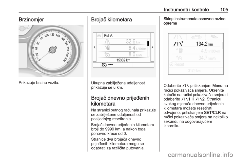 OPEL INSIGNIA BREAK 2018  Priručnik za vlasnika (in Croatian) Instrumenti i kontrole105Brzinomjer
Prikazuje brzinu vozila.
Brojač kilometara
Ukupna zabilježena udaljenost
prikazuje se u km.
Brojač dnevno prijeđenih kilometara
Na stranici putnog računala pri